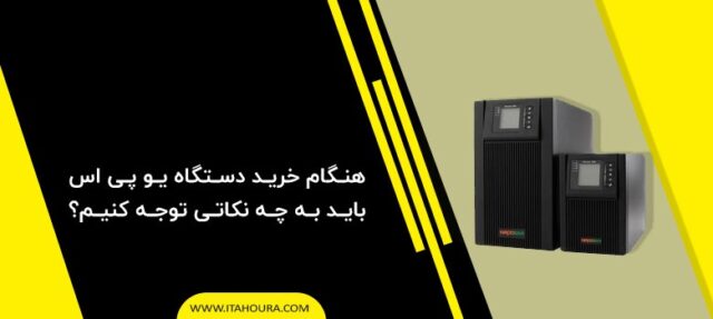 هنگام خرید دستگاه یو پی اس باید به چه نکاتی توجه کنیم؟